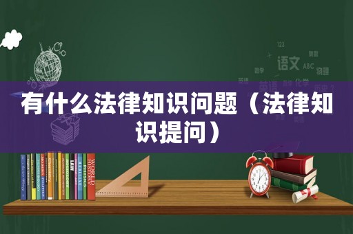 有什么法律知識問題（法律知識提問）