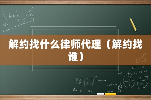 解約找什么律師代理（解約找誰）