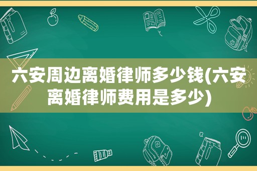六安周邊離婚律師多少錢(六安離婚律師費用是多少)