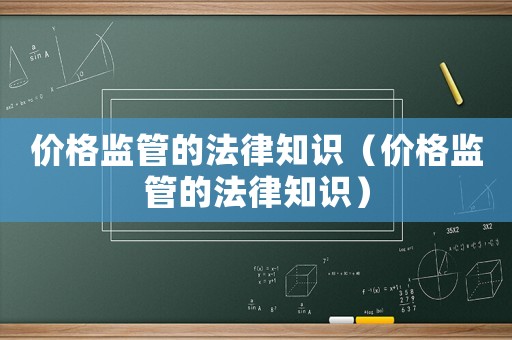 價格監管的法律知識（價格監管的法律知識）