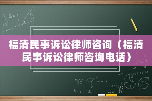 福清民事訴訟律師咨詢（福清民事訴訟律師咨詢電話）