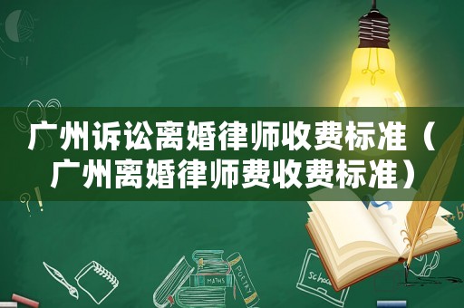 廣州訴訟離婚律師收費標準（廣州離婚律師費收費標準）