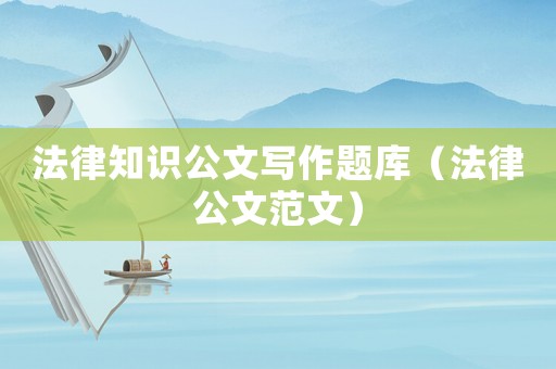 法律知識(shí)公文寫(xiě)作題庫(kù)（法律公文范文）