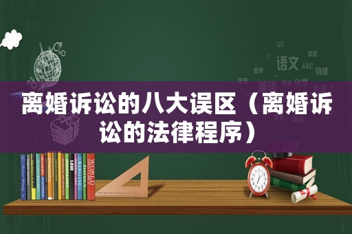 離婚訴訟的八大誤區（離婚訴訟的法律程序）