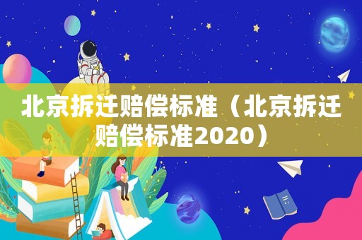 北京拆遷賠償標準（北京拆遷賠償標準2020）