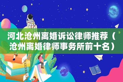 河北滄州離婚訴訟律師推薦（滄州離婚律師事務(wù)所前十名）
