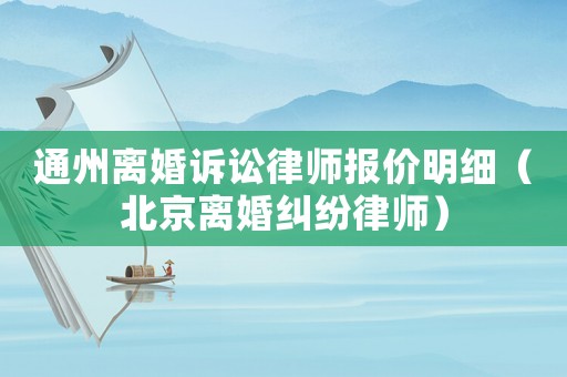 通州離婚訴訟律師報價明細（北京離婚糾紛律師）