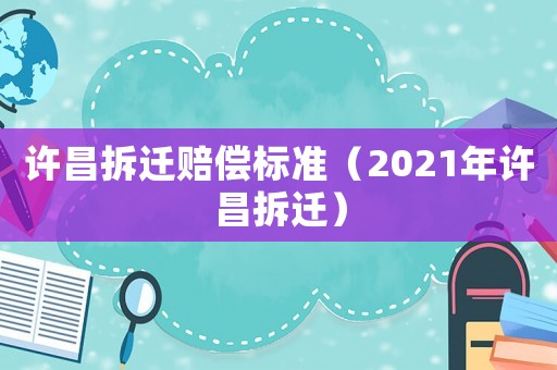 許昌拆遷賠償標準（2021年許昌拆遷）