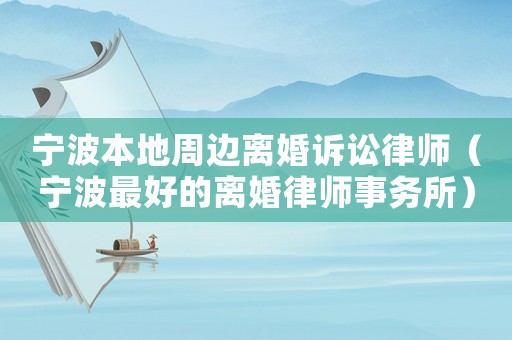 寧波本地周邊離婚訴訟律師（寧波最好的離婚律師事務所）