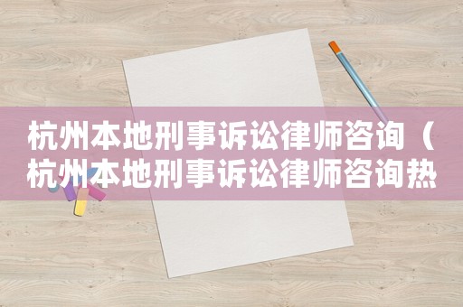 杭州本地刑事訴訟律師咨詢（杭州本地刑事訴訟律師咨詢熱線）
