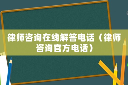律師咨詢在線解答電話（律師咨詢官方電話）