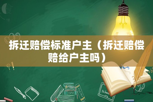 拆遷賠償標準戶主（拆遷賠償賠給戶主嗎）