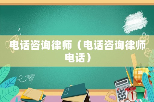 電話咨詢律師（電話咨詢律師電話）