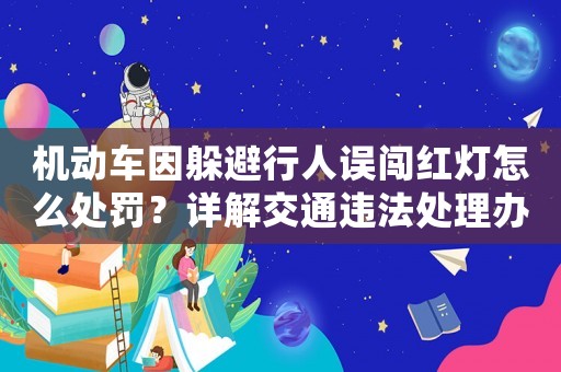 機動車因躲避行人誤闖紅燈怎么處罰？詳解交通違法處理辦法
