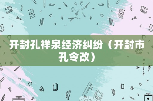開封孔祥泉經濟糾紛（開封市孔令改）