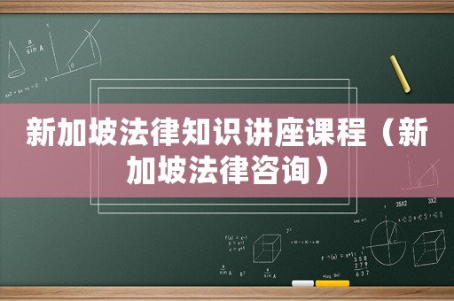 新加坡法律知識講座課程（新加坡法律咨詢）