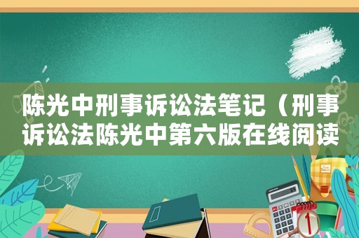 陳光中刑事訴訟法筆記（刑事訴訟法陳光中第六版在線閱讀）
