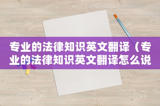專業的法律知識英文翻譯（專業的法律知識英文翻譯怎么說）