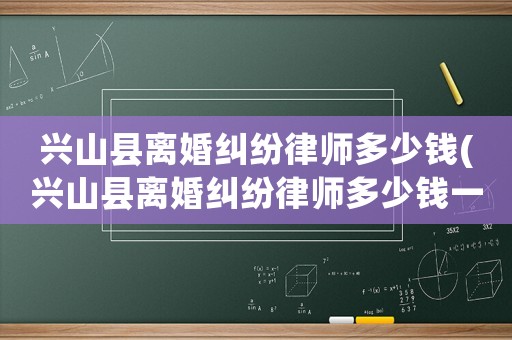 興山縣離婚糾紛律師多少錢(興山縣離婚糾紛律師多少錢一次)