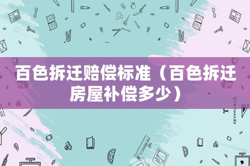 百色拆遷賠償標準（百色拆遷房屋補償多少）