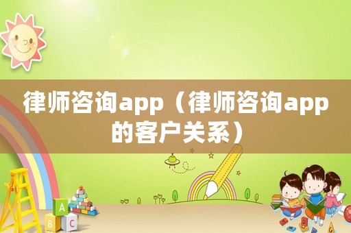 律師咨詢app（律師咨詢app的客戶關(guān)系）