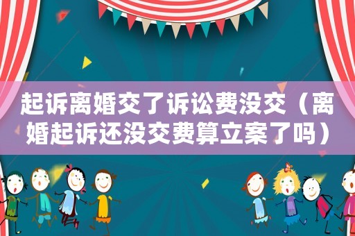起訴離婚交了訴訟費沒交（離婚起訴還沒交費算立案了嗎）