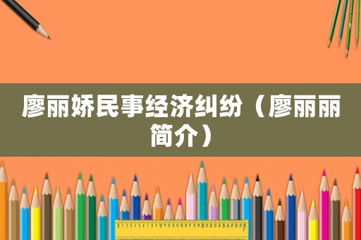 廖麗嬌民事經濟糾紛（廖麗麗簡介）
