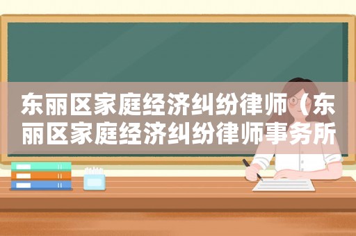 東麗區家庭經濟糾紛律師（東麗區家庭經濟糾紛律師事務所）