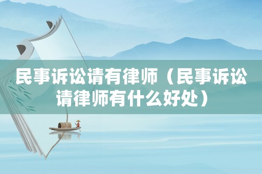 民事訴訟請有律師（民事訴訟請律師有什么好處）