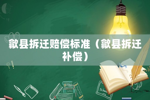 歙縣拆遷賠償標準（歙縣拆遷補償）
