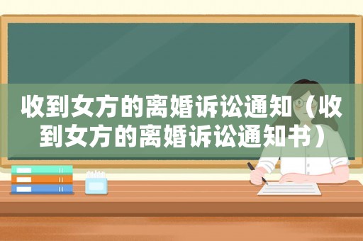 收到女方的離婚訴訟通知（收到女方的離婚訴訟通知書）