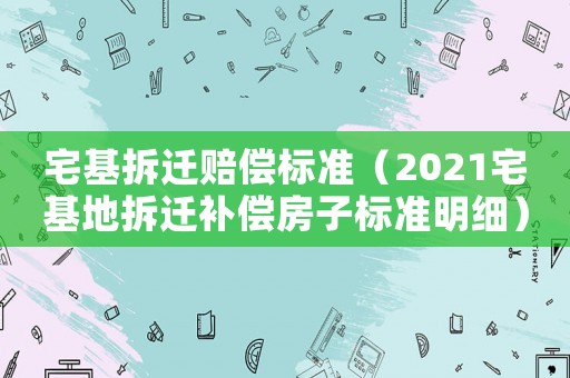 宅基拆遷賠償標準（2021宅基地拆遷補償房子標準明細）