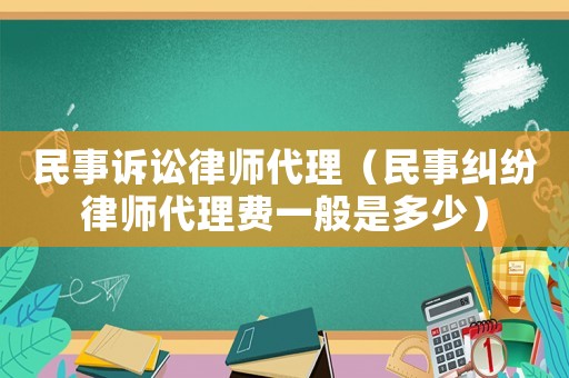民事訴訟律師代理（民事糾紛律師代理費一般是多少）