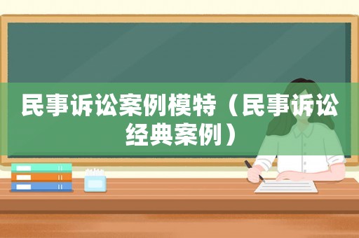 民事訴訟案例模特（民事訴訟經(jīng)典案例）