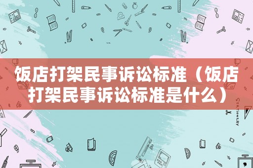 飯店打架民事訴訟標準（飯店打架民事訴訟標準是什么）