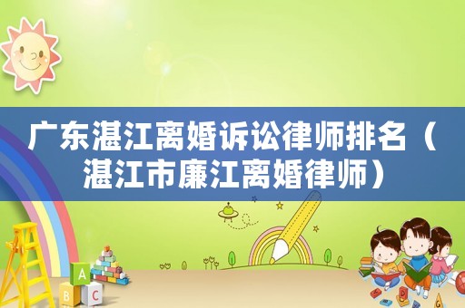廣東湛江離婚訴訟律師排名（湛江市廉江離婚律師）
