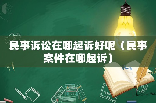 民事訴訟在哪起訴好呢（民事案件在哪起訴）