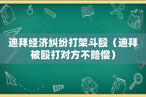 迪拜經(jīng)濟(jì)糾紛打架斗毆（迪拜被毆打?qū)Ψ讲毁r償）