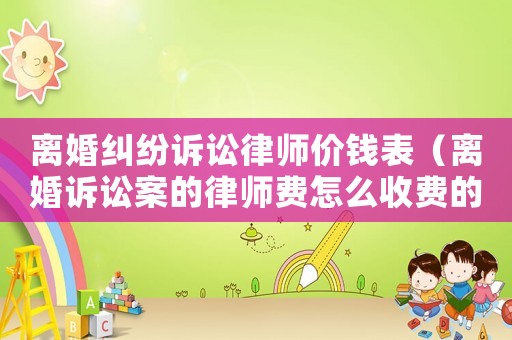 離婚糾紛訴訟律師價錢表（離婚訴訟案的律師費怎么收費的?）
