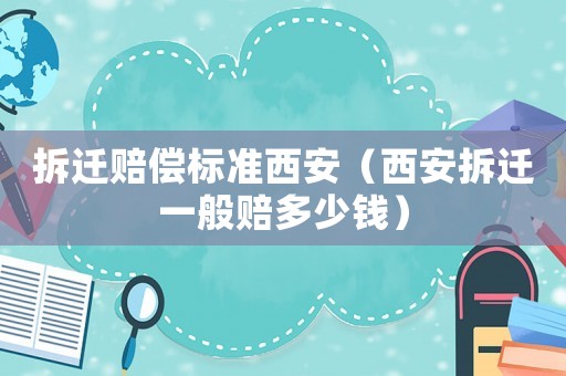 拆遷賠償標準西安（西安拆遷一般賠多少錢）
