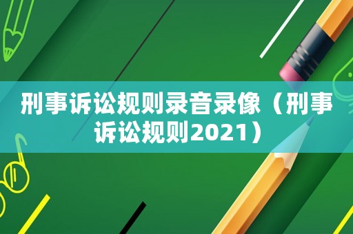 刑事訴訟規則錄音錄像（刑事訴訟規則2021）