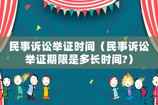 民事訴訟舉證時間（民事訴訟舉證期限是多長時間?）