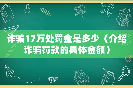 詐騙17萬處罰金是多少（介紹詐騙罰款的具體金額）