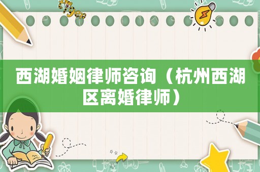 西湖婚姻律師咨詢（杭州西湖區離婚律師）