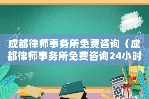 成都律師事務所免費咨詢（成都律師事務所免費咨詢24小時）
