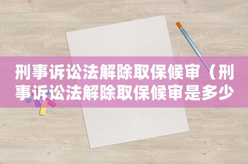 刑事訴訟法解除取保候?qū)彛ㄐ淌略V訟法解除取保候?qū)徥嵌嗌贄l）