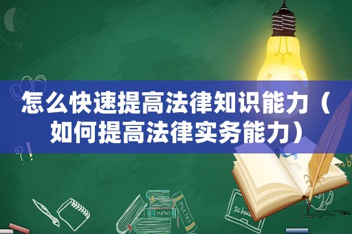 怎么快速提高法律知識能力（如何提高法律實務能力）