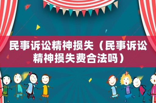民事訴訟精神損失（民事訴訟精神損失費合法嗎）