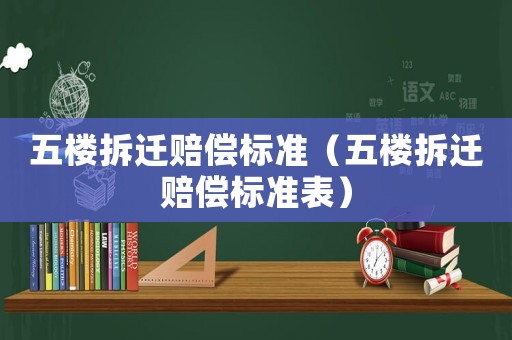 五樓拆遷賠償標準（五樓拆遷賠償標準表）