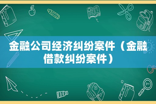 金融公司經(jīng)濟(jì)糾紛案件（金融借款糾紛案件）